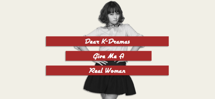 Dear K-Dramas: Give Me A Real‏ Woman